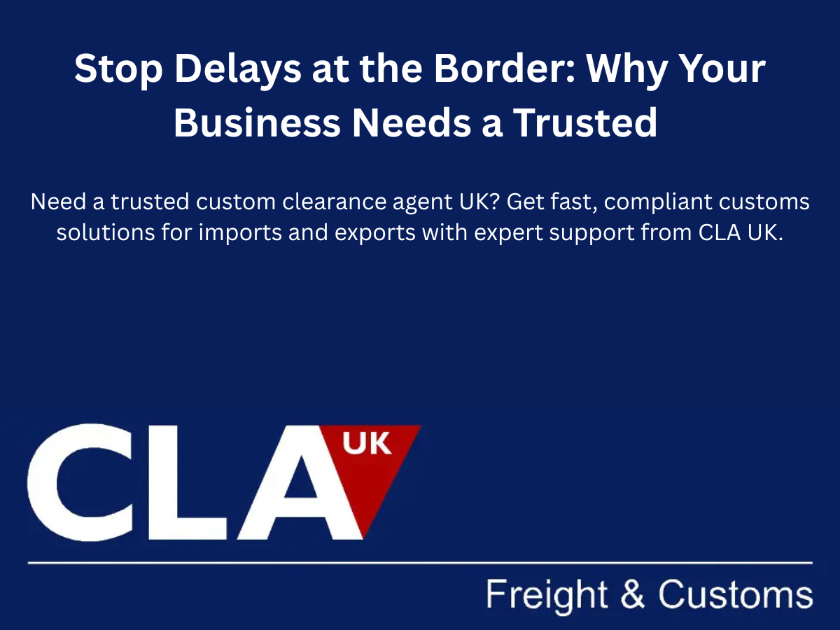 Stop Delays at the Border: Why Your Business Needs a Trusted Custom Clearance Agent UK